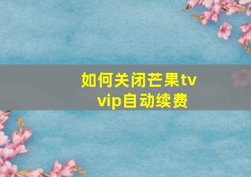 如何关闭芒果tv vip自动续费